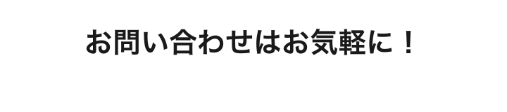 お問い合わせはお気軽に！